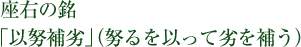 座右の銘 「以努補劣」（努るを以って劣を補う）