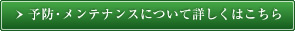 予防・メンテナンスについて詳しくはこちら