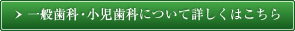 一般歯科・小児歯科について詳しくはこちら